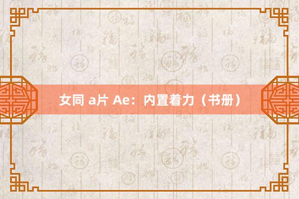 女同 a片 Ae：内置着力（书册）