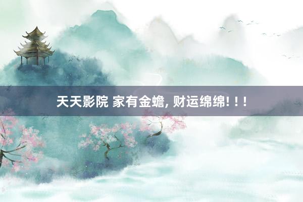 天天影院 家有金蟾， 财运绵绵! ! !