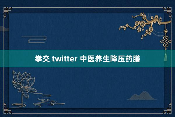 拳交 twitter 中医养生降压药膳