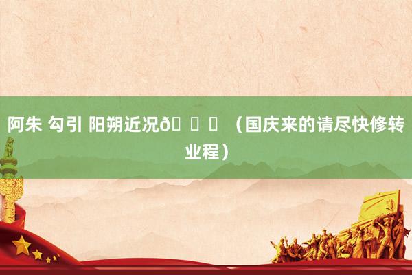 阿朱 勾引 阳朔近况😓(国庆来的请尽快修转业程)