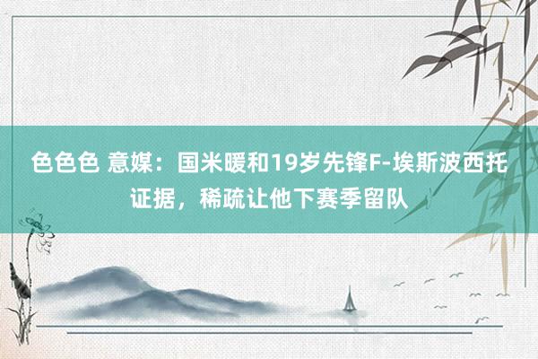 色色色 意媒：国米暖和19岁先锋F-埃斯波西托证据，稀疏让他下赛季留队