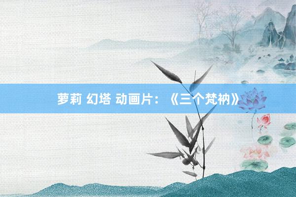 萝莉 幻塔 动画片：《三个梵衲》