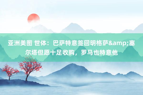 亚洲美图 世体：巴萨特意签回明格萨&塞尔塔但愿十足收购，罗马也特意他