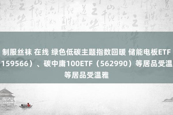 制服丝袜 在线 绿色低碳主题指数回暖 储能电板ETF（159566）、碳中庸100ETF（562990）等居品受温雅