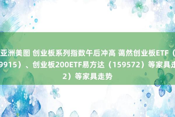 亚洲美图 创业板系列指数午后冲高 蔼然创业板ETF（159915）、创业板200ETF易方达（159572）等家具走势