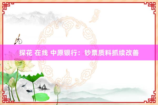 探花 在线 中原银行：钞票质料抓续改善