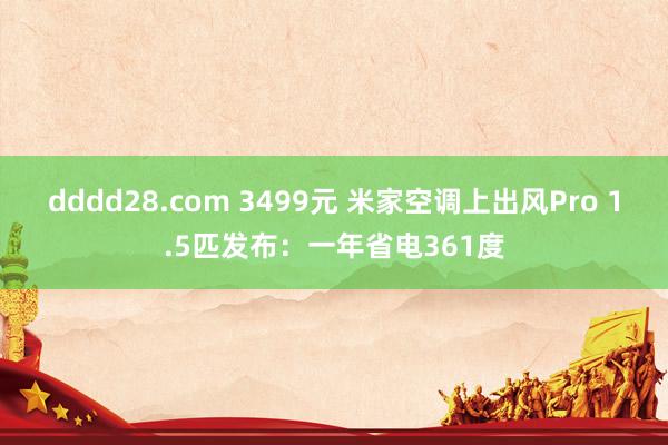 dddd28.com 3499元 米家空调上出风Pro 1.5匹发布：一年省电361度