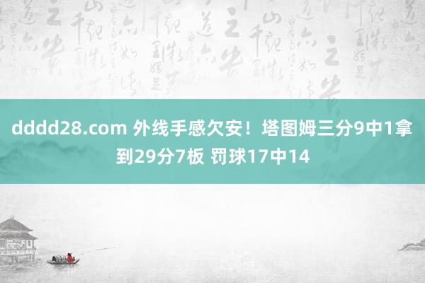 dddd28.com 外线手感欠安！塔图姆三分9中1拿到29分7板 罚球17中14