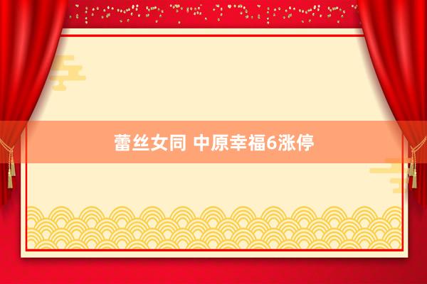 蕾丝女同 中原幸福6涨停