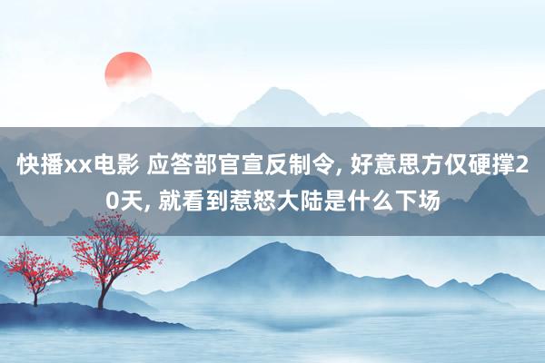 快播xx电影 应答部官宣反制令， 好意思方仅硬撑20天， 就看到惹怒大陆是什么下场