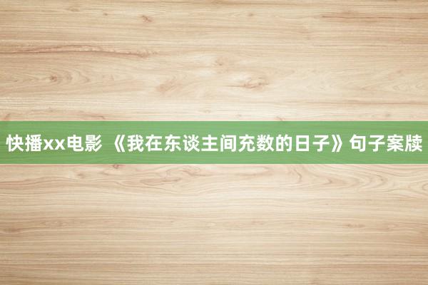 快播xx电影 《我在东谈主间充数的日子》句子案牍