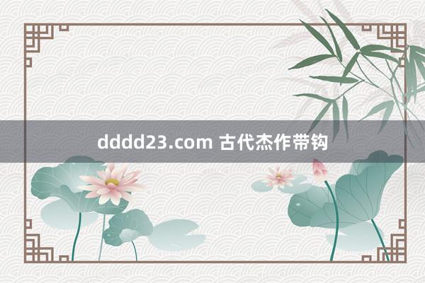 dddd23.com 古代杰作带钩