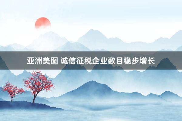 亚洲美图 诚信征税企业数目稳步增长