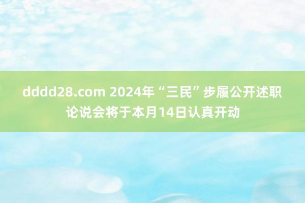 dddd28.com 2024年“三民”步履公开述职论说会将于本月14日认真开动