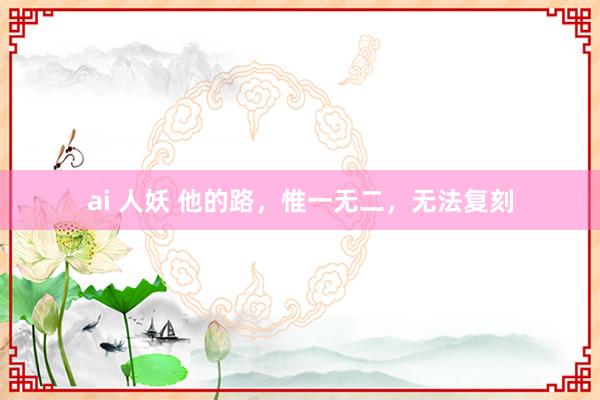 ai 人妖 他的路，惟一无二，无法复刻