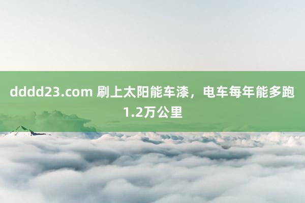 dddd23.com 刷上太阳能车漆，电车每年能多跑1.2万公里