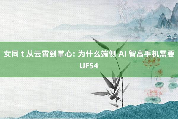女同 t 从云霄到掌心: 为什么端侧 AI 智高手机需要UFS4