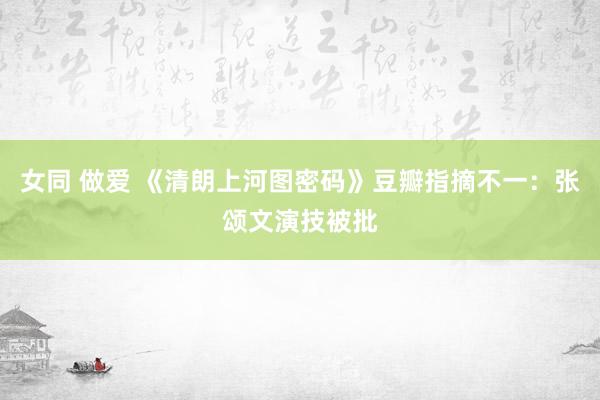 女同 做爱 《清朗上河图密码》豆瓣指摘不一：张颂文演技被批