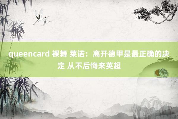 queencard 裸舞 莱诺：离开德甲是最正确的决定 从不后悔来英超