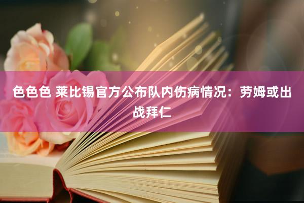 色色色 莱比锡官方公布队内伤病情况：劳姆或出战拜仁