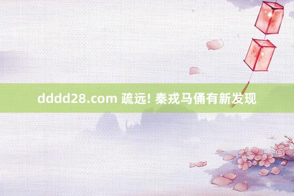 dddd28.com 疏远! 秦戎马俑有新发现