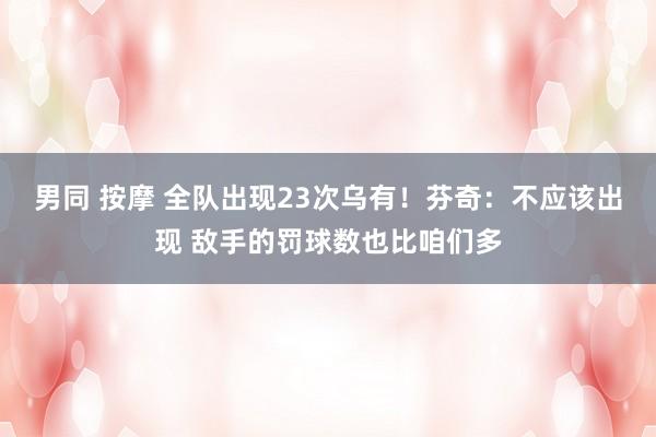 男同 按摩 全队出现23次乌有！芬奇：不应该出现 敌手的罚球数也比咱们多