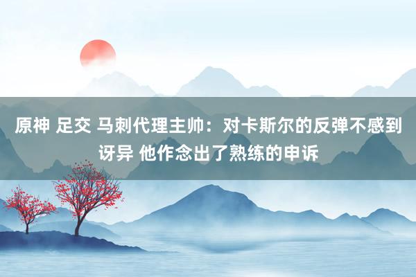 原神 足交 马刺代理主帅：对卡斯尔的反弹不感到讶异 他作念出了熟练的申诉