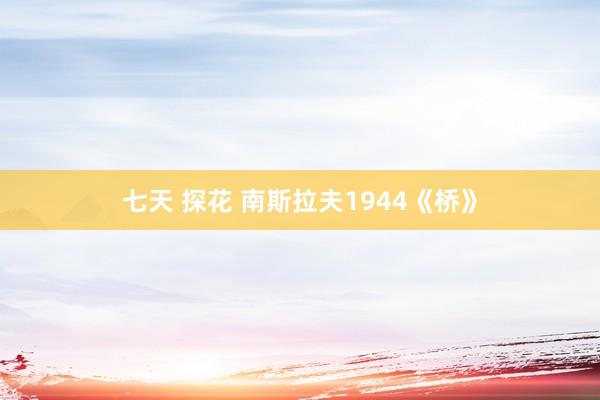 七天 探花 南斯拉夫1944《桥》