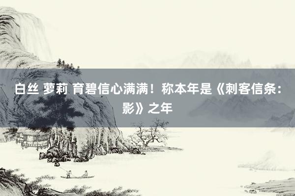 白丝 萝莉 育碧信心满满！称本年是《刺客信条：影》之年