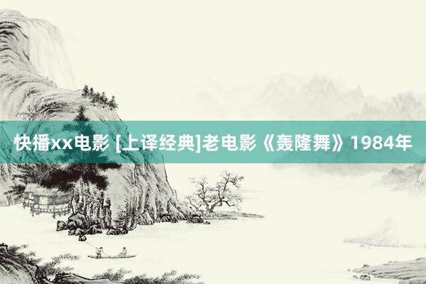 快播xx电影 [上译经典]老电影《轰隆舞》1984年