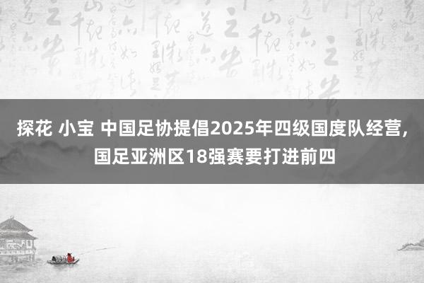 探花 小宝 中国足协提倡2025年四级国度队经营， 国足亚洲区18强赛要打进前四