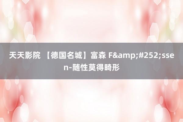天天影院 【德国名城】富森 F&#252;ssen-随性莫得畸形