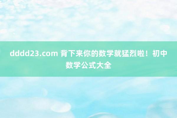 dddd23.com 背下来你的数学就猛烈啦！初中数学公式大全