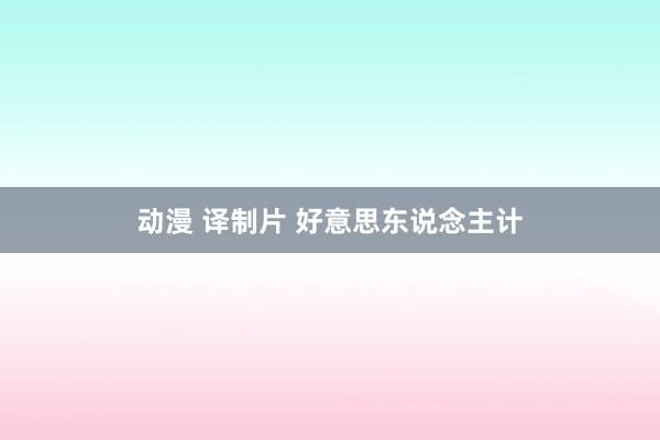 动漫 译制片 好意思东说念主计