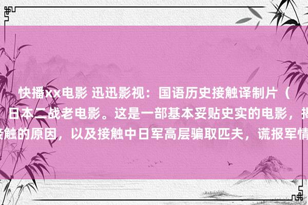 快播xx电影 迅迅影视：国语历史接触译制片（内参），上译经典配音，日本二战老电影。这是一部基本妥贴史实的电影，揭露了日军发动接触的原因，以及接触中日军高层骗取匹夫，谎报军情，把惨败的半途岛战役宣传成大捷。#二...
