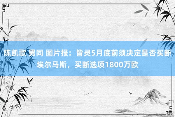 陈凯歌 男同 图片报：皆灵5月底前须决定是否买断埃尔马斯，买断选项1800万欧