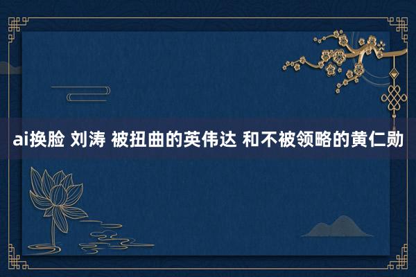 ai换脸 刘涛 被扭曲的英伟达 和不被领略的黄仁勋