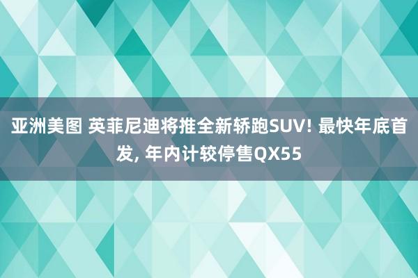 亚洲美图 英菲尼迪将推全新轿跑SUV! 最快年底首发， 年内计较停售QX55