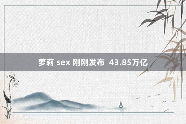 萝莉 sex 刚刚发布  43.85万亿