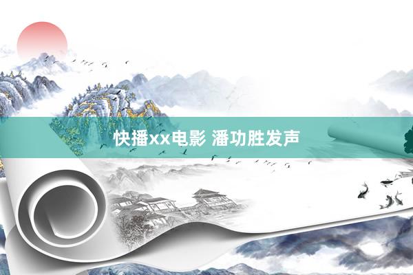 快播xx电影 潘功胜发声