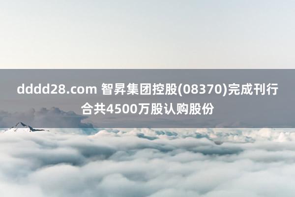dddd28.com 智昇集团控股(08370)完成刊行合共4500万股认购股份