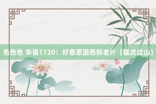 色色色 华语1120：好意思国西部老片【猛虎过山】