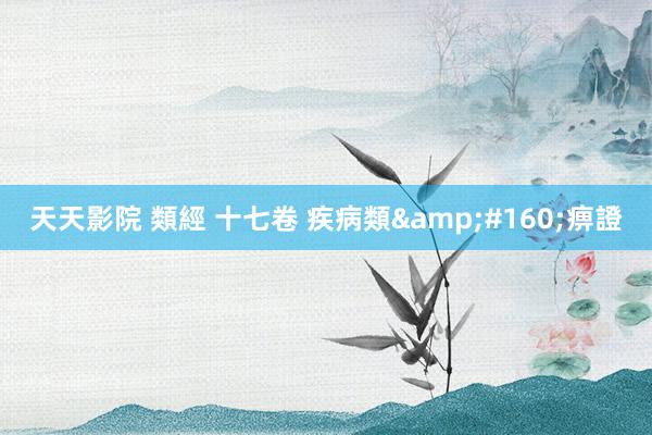 天天影院 類經 十七卷 疾病類&#160;痹證