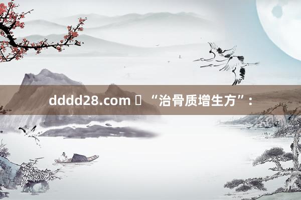 dddd28.com ​“治骨质增生方”：