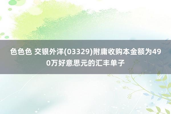 色色色 交银外洋(03329)附庸收购本金额为490万好意思元的汇丰单子