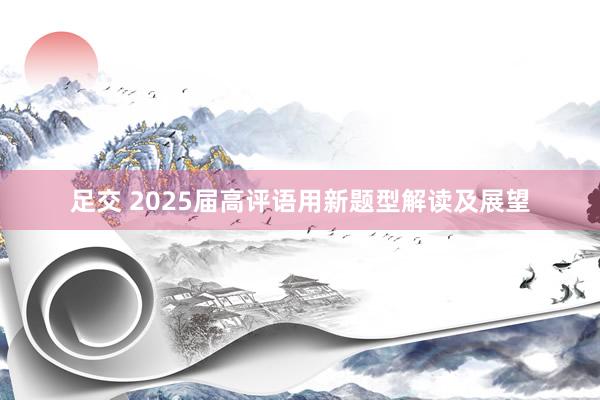 足交 2025届高评语用新题型解读及展望