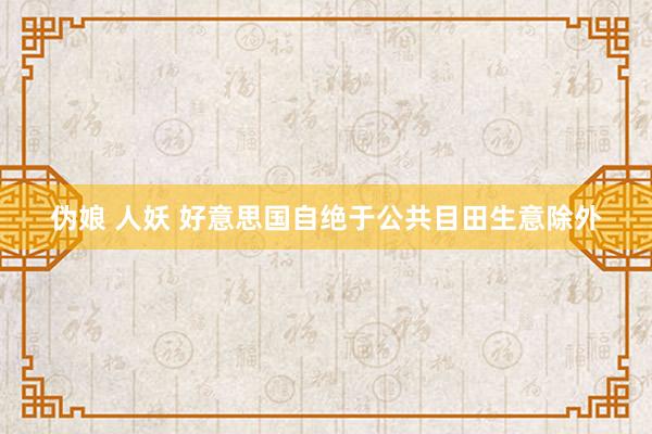 伪娘 人妖 好意思国自绝于公共目田生意除外