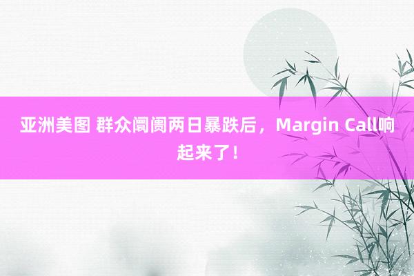 亚洲美图 群众阛阓两日暴跌后，Margin Call响起来了！