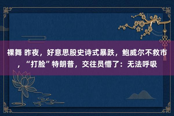 裸舞 昨夜，好意思股史诗式暴跌，鲍威尔不救市，“打脸”特朗普，交往员懵了：无法呼吸