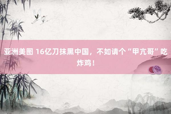 亚洲美图 16亿刀抹黑中国，不如请个“甲亢哥”吃炸鸡！
